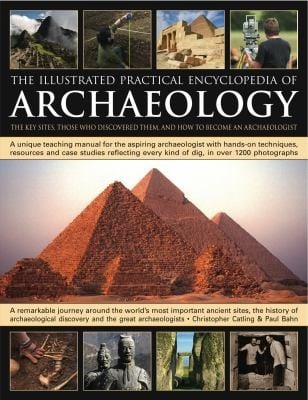 The Illustrated Practical Encyclopedia Of Archaeology The Key Sites Who Discovered Them And How To Become An Archaeologist
