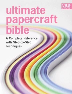 Ultimate Papercraft Bible A Complete Reference With Stepbystep Techniques
