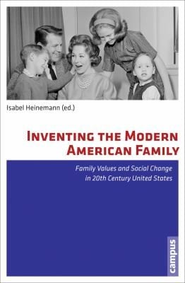 Inventing The Modern American Family Family Values And Social Change In 20th Century United States