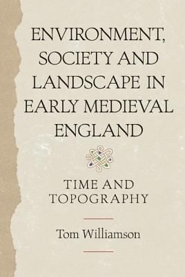 Environment Society And Landscape In Early Medieval England Time And Topography
