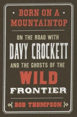Born On A Mountaintop On The Road With Davy Crockett And The Ghosts Of The Wild Frontier
