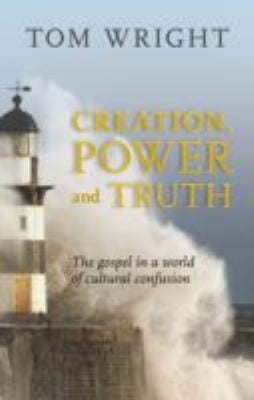 Creation Power And Truth The Gospel In A World Of Cultural Confusion