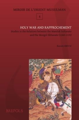 Holy War And Rapprochement Studies In The Relations Between The Mamluk Sultanate And The Mongol Ilkhanate 12601335