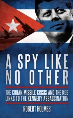 A Spy Like No Other The Cuban Missile Crisis And The Kgb Links To The Kennedy Assassination