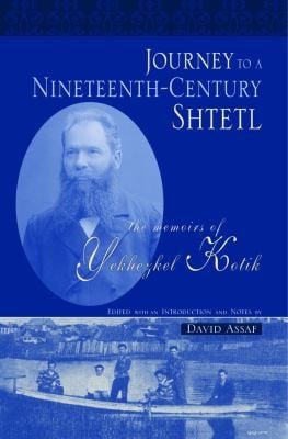 Journey To A Nineteenth Century Shtetl The Memoirs Of Yekhezkel Kotik