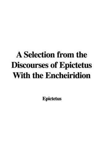 A Selection from the Discourses of Epictetus With the Encheiridion