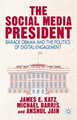 The Social Media President Barack Obama And The Politics Of Digital Engagement