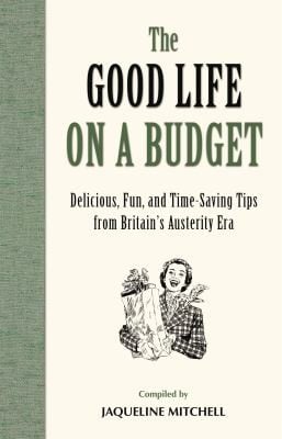The Good Life On A Budget Delicious Fun And Timeless Tips For Tough Times