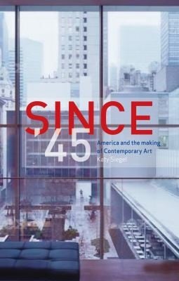 Since 45 America And The Making Of Contemporary Art