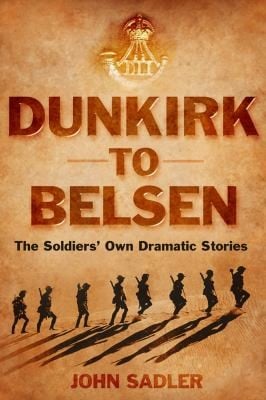From Dunkirk To Belsen The Soldiers Own Stories