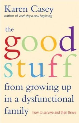 The Good Stuff From Growing Up In A Dysfunctional Family How To Survive And Then Thrive