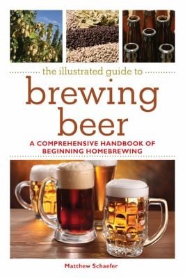 The Illustrated Guide To Brewing Beer A Comprehensive Handbook Of Beginning Homebrewing