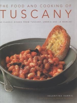 The Food Cooking Of Tuscany 65 Classic Dishes From Tuscany Umbria And Le Marche