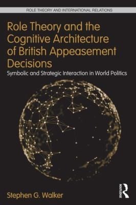 Role Theory And The Cognitive Architecture Of British Appeasement Decisions Symbolic And Strategic Interaction In World Politics