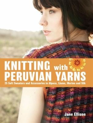 Knitting With Peruvian Yarns 25 Soft Sweaters And Accessories In Alpaca Llama Merino And Silk