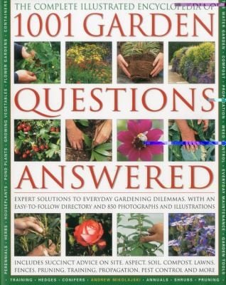 The Complete Illustrated Encyclopedia Of 1001 Garden Questions Answered Expert Solutions To Everyday Gardening Dilemas With An Easytofollow Directory And 850 Photographs And Illustrations
