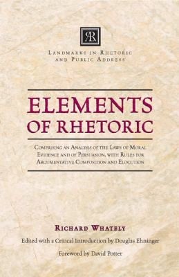 Elements Of Rhetoric Comprising An Analysis Of The Laws Of Moral Evidence And Of Persuasion With Rules For Argumentative Composition And Elocution