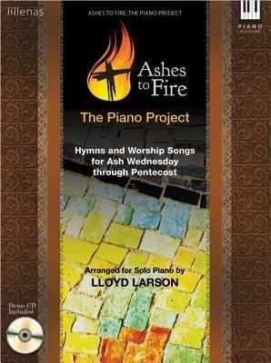 Ashes To Fire The Piano Project Hymns And Worship Songs For Ash Wednesday Through Pentecost