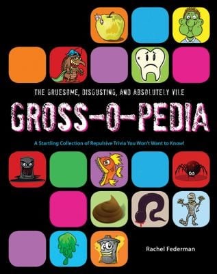 The Gruesome Disgusting And Absolutely Vile Grossopedia A Startling Collection Of Repulsive Trivia You Wont Want To Know