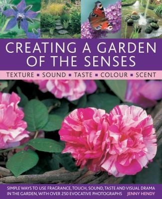 Creating A Garden Of The Senses Simple Ways To Use Fragrance Touch Sound Taste And Visual Drama In The Garden With Over 250 Evocative Photographs