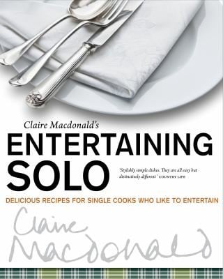 Claire Macdonalds Entertaining Solo Delicious Recipes For Cooks Who Like To Entertain