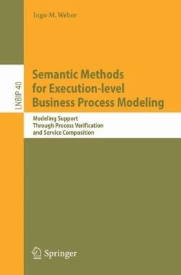 Semantic Methods For Executionlevel Business Process Modeling Modeling Support Through Process Verification And Service Composition
