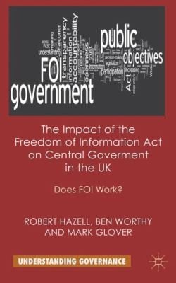 The Impact Of The Freedom Of Information Act On Central Government In The Uk Does Foi Work