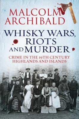 Whisky Wars Riots And Murder Crime In The 19thcentury Highlands And Islands