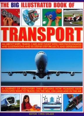 The Big Illustrated Book Of Transport All About Ships Trains Cars Flight With Photographs Artworks And 40 Stepbystep Projects And Experiments