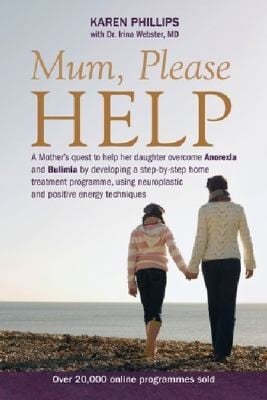 Mum Please Help A Mothers Quest To Help Her Daughter Overcome Anorexia And Bulimia By Developing A Stepbystep Home Treatment Programme Using Neuroplastic And Positive Energy Techniques