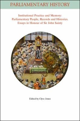 Institutional Practice And Memory Parliamentary People Records And Histories Essays In Honour Of Sir John Sainty