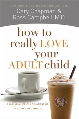 How To Really Love Your Adult Child Building A Healthy Relationship In A Changing World