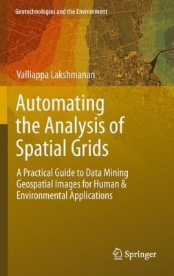 Automating The Analysis Of Spatial Grids A Practical Guide To Data Mining Geospatial Images For Human Environmental Applications