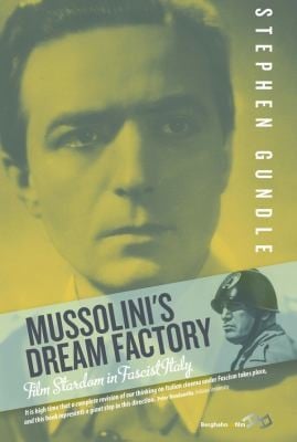 Mussolinis Dream Factory Film Stardom In Fascist Italy