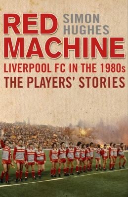Red Machine Liverpool In The 80s The Players Stories