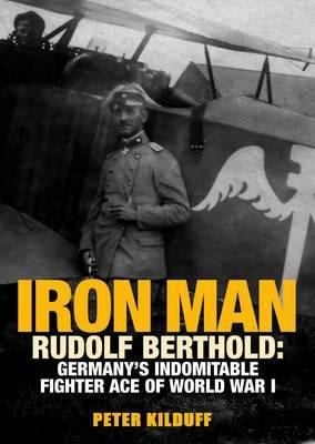 Iron Man Rudolf Berthold Germanys Indomitable Fighter Ace Of World War I