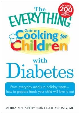 The Everything Guide To Cooking For Children With Diabetes From Everyday Meals To Holiday Treats How To Prepare Foods Your Child Will Love To Eat