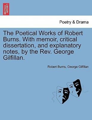 The Poetical Works of Robert Burns with Memoir Critical Dissertation and Explanatory Notes by the REV George Gilfillan