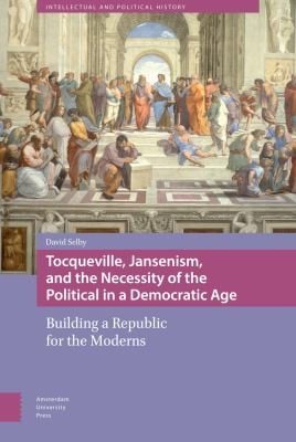 Tocqueville Jansenism and the Necessity of the Political in a Democratic Age