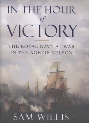 In The Hour Of Victory The Royal Navy At War In The Age Of Nelson