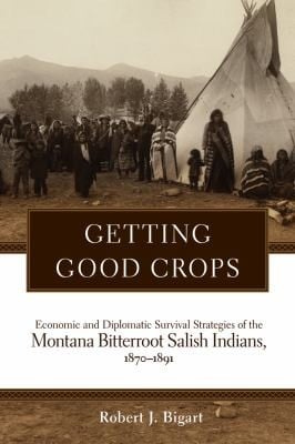Getting Good Crops Economic And Diplomatic Survival Strategies Of The Montana Bitterroot Salish Indians 18701891