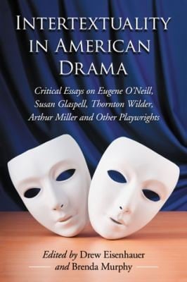 Intertextuality In American Drama Critical Essays On Eugene Oneill Susan Glaspell Thornton Wilder Arthur Miller And Other Playwrights