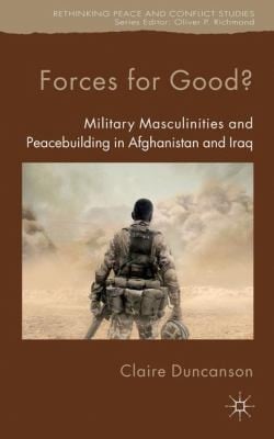 Forces For Good Military Masculinities And Peacebuilding In Afghanistan And Iraq