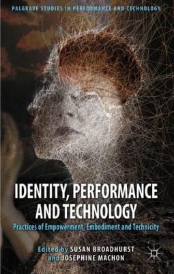 Identity Performance And Technology Practices Of Empowerment Embodiment And Technicity