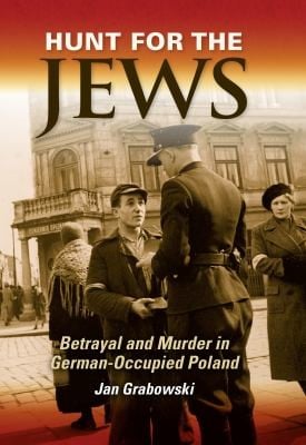 Hunt For The Jews Betrayal And Murder In Germanoccupied Poland