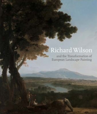 Richard Wilson And The Transformation Of European Landscape Painting