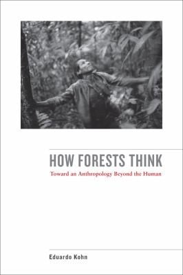 How Forests Think Toward An Anthropology Beyond The Human