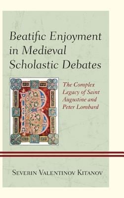 Beatific Enjoyment In Medieval Scholastic Debates The Complex Legacy Of Saint Augustine And Peter Lombard