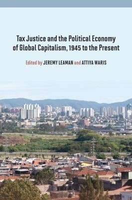 Tax Justice And The Political Economy Of Global Capitalism 1945 To The Present