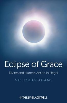 The Eclipse Of Grace Divine And Human Action In Hegel